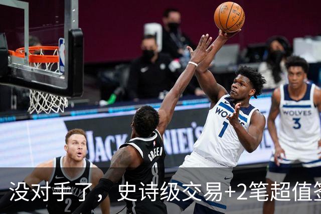 没对手了，史诗级交易+2笔超值签约，森林狼成了NBA最被低估的球队